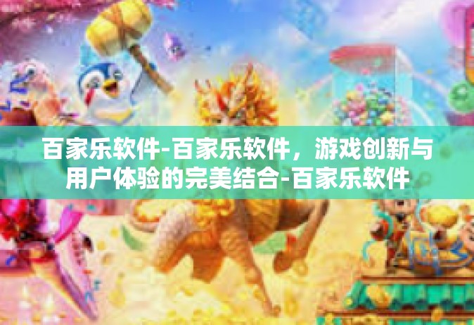 百家乐软件-百家乐软件，游戏创新与用户体验的完美结合-百家乐软件