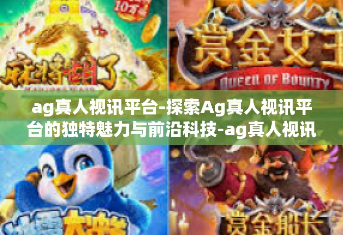 ag真人视讯平台-探索Ag真人视讯平台的独特魅力与前沿科技-ag真人视讯平台