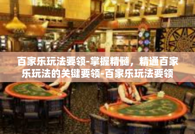 百家乐玩法要领-掌握精髓，精通百家乐玩法的关键要领-百家乐玩法要领