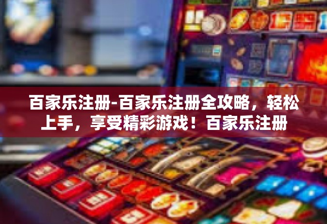 百家乐注册-百家乐注册全攻略，轻松上手，享受精彩游戏！百家乐注册