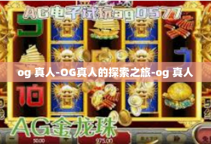 og 真人-OG真人的探索之旅-og 真人