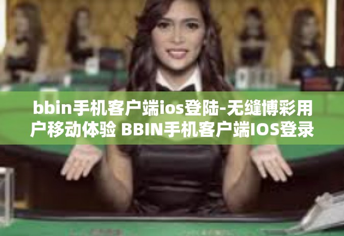 bbin手机客户端ios登陆-无缝博彩用户移动体验 BBIN手机客户端IOS登录-bbin手机客户端ios登陆