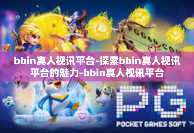 bbin真人视讯平台-探索bbin真人视讯平台的魅力-bbin真人视讯平台
