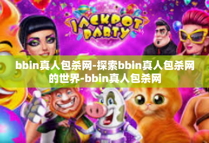 bbin真人包杀网-探索bbin真人包杀网的世界-bbin真人包杀网