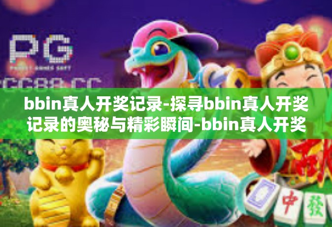 bbin真人开奖记录-探寻bbin真人开奖记录的奥秘与精彩瞬间-bbin真人开奖记录