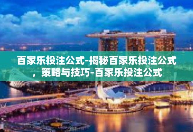 百家乐投注公式-揭秘百家乐投注公式，策略与技巧-百家乐投注公式