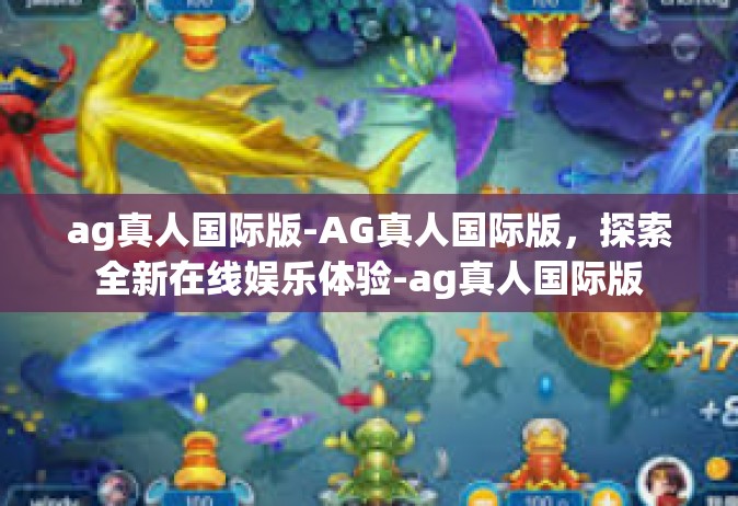 ag真人国际版-AG真人国际版，探索全新在线娱乐体验-ag真人国际版