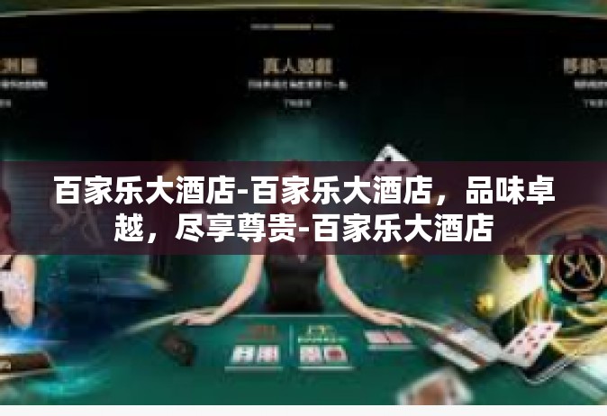 百家乐大酒店-百家乐大酒店，品味卓越，尽享尊贵-百家乐大酒店