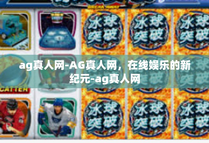 ag真人网-AG真人网，在线娱乐的新纪元-ag真人网