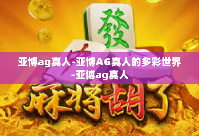 亚博ag真人-亚博AG真人的多彩世界-亚博ag真人