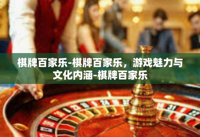 棋牌百家乐-棋牌百家乐，游戏魅力与文化内涵-棋牌百家乐