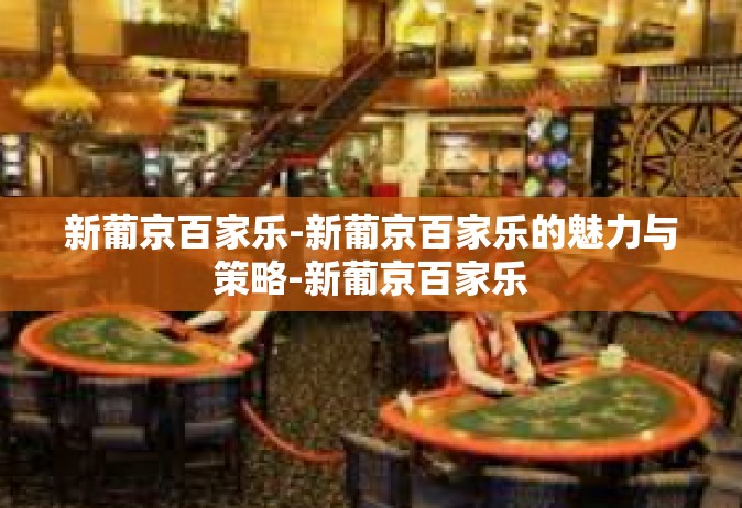 新葡京百家乐-新葡京百家乐的魅力与策略-新葡京百家乐