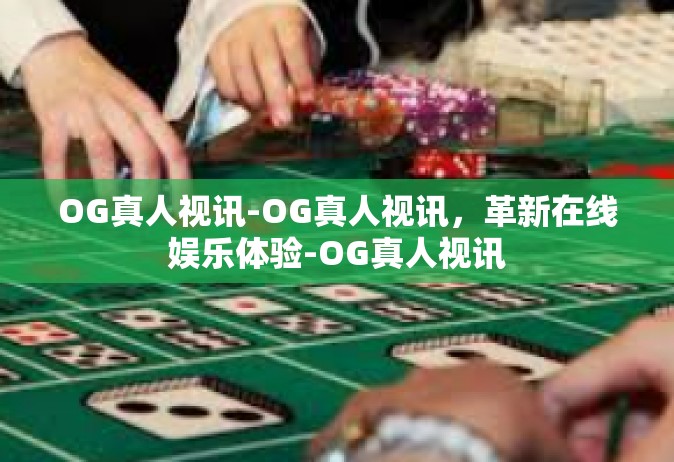 OG真人视讯-OG真人视讯，革新在线娱乐体验-OG真人视讯