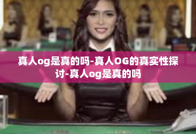真人og是真的吗-真人OG的真实性探讨-真人og是真的吗
