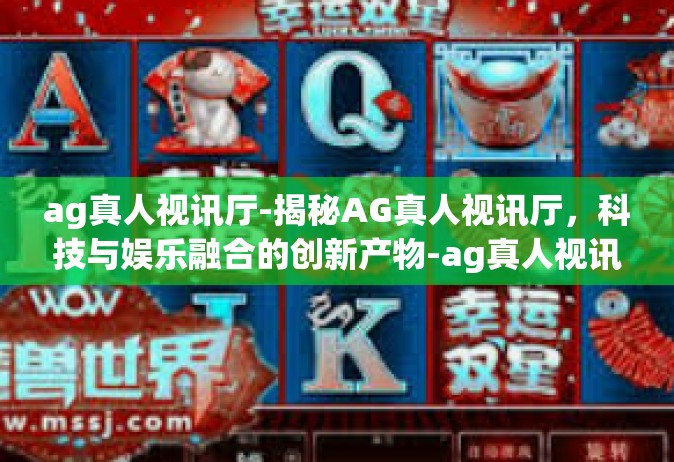 ag真人视讯厅-揭秘AG真人视讯厅，科技与娱乐融合的创新产物-ag真人视讯厅