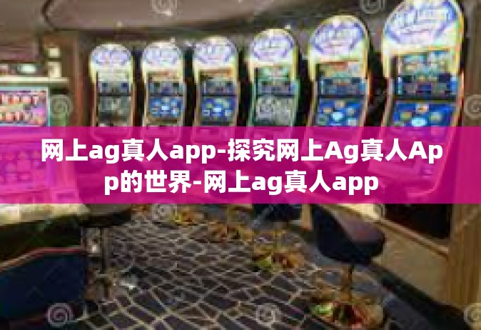 网上ag真人app-探究网上Ag真人App的世界-网上ag真人app