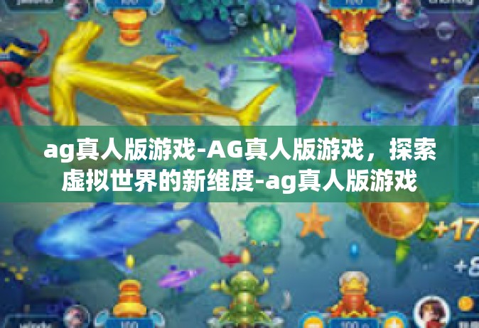 ag真人版游戏-AG真人版游戏，探索虚拟世界的新维度-ag真人版游戏