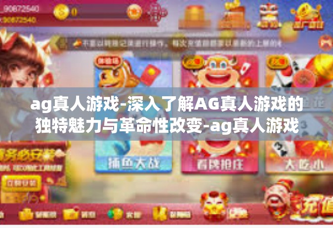 ag真人游戏-深入了解AG真人游戏的独特魅力与革命性改变-ag真人游戏