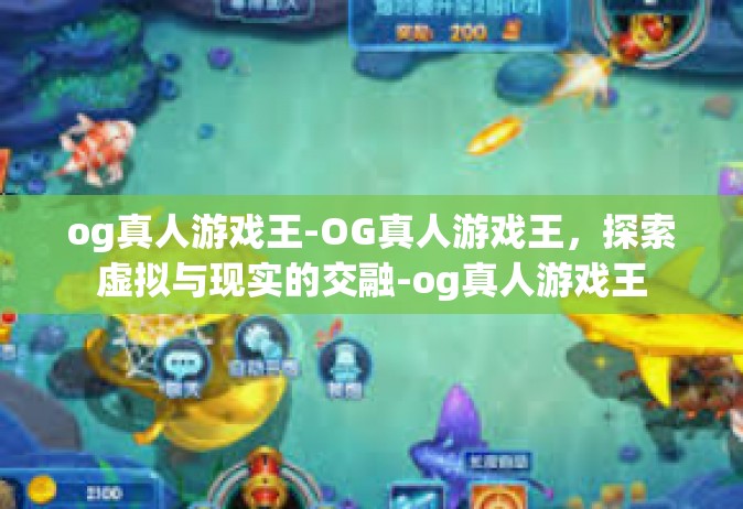 og真人游戏王-OG真人游戏王，探索虚拟与现实的交融-og真人游戏王