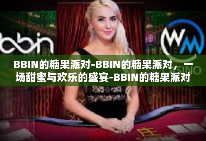 BBIN的糖果派对-BBIN的糖果派对，一场甜蜜与欢乐的盛宴-BBIN的糖果派对