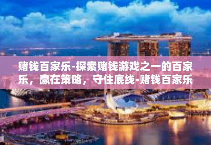 赌钱百家乐-探索赌钱游戏之一的百家乐，赢在策略，守住底线-赌钱百家乐