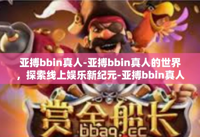 亚搏bbin真人-亚搏bbin真人的世界，探索线上娱乐新纪元-亚搏bbin真人