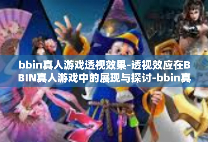 bbin真人游戏透视效果-透视效应在BBIN真人游戏中的展现与探讨-bbin真人游戏透视效果