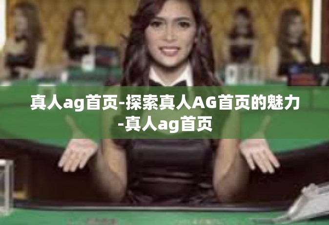 真人ag首页-探索真人AG首页的魅力-真人ag首页