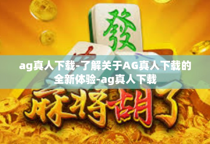 ag真人下载-了解关于AG真人下载的全新体验-ag真人下载