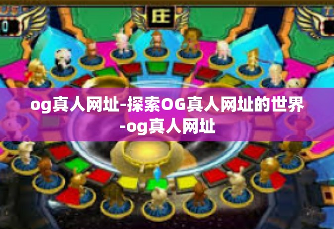 og真人网址-探索OG真人网址的世界-og真人网址