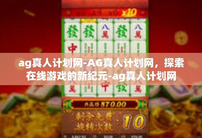 ag真人计划网-AG真人计划网，探索在线游戏的新纪元-ag真人计划网