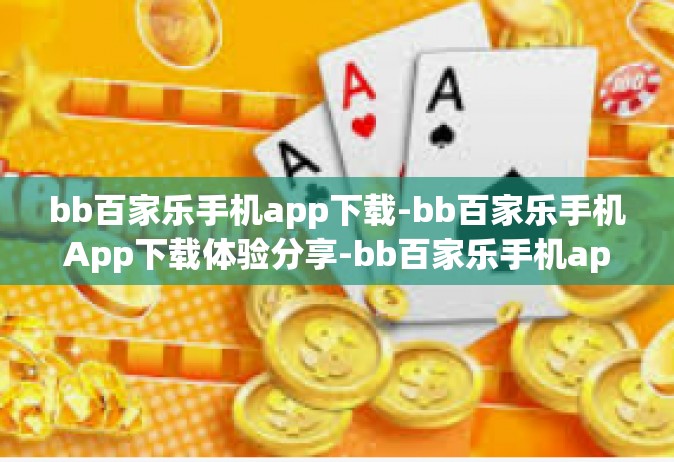 bb百家乐手机app下载-bb百家乐手机App下载体验分享-bb百家乐手机app下载