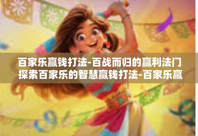百家乐赢钱打法-百战而归的赢利法门 探索百家乐的智慧赢钱打法-百家乐赢钱打法