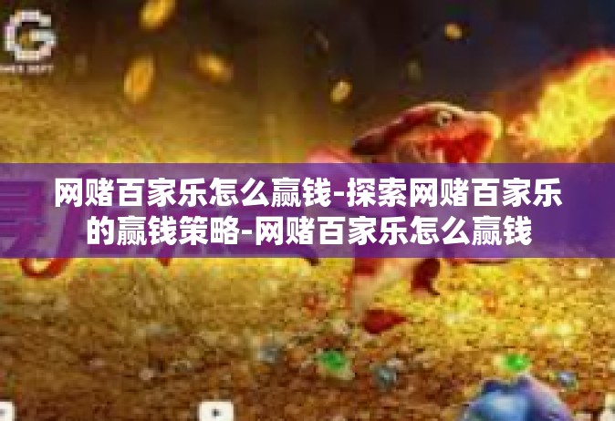 网赌百家乐怎么赢钱-探索网赌百家乐的赢钱策略-网赌百家乐怎么赢钱