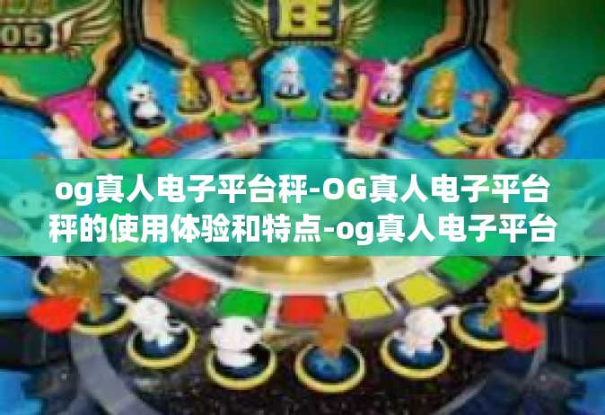 og真人电子平台秤-OG真人电子平台秤的使用体验和特点-og真人电子平台秤