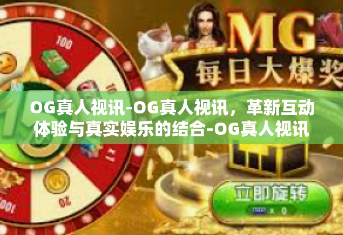 OG真人视讯-OG真人视讯，革新互动体验与真实娱乐的结合-OG真人视讯