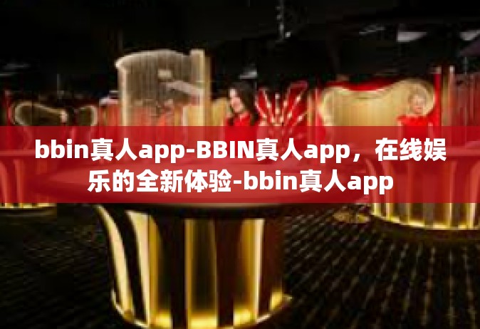 bbin真人app-BBIN真人app，在线娱乐的全新体验-bbin真人app