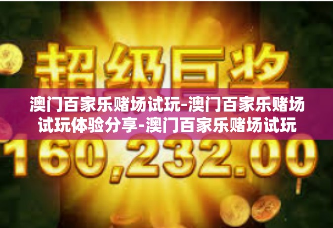澳门百家乐赌场试玩-澳门百家乐赌场试玩体验分享-澳门百家乐赌场试玩