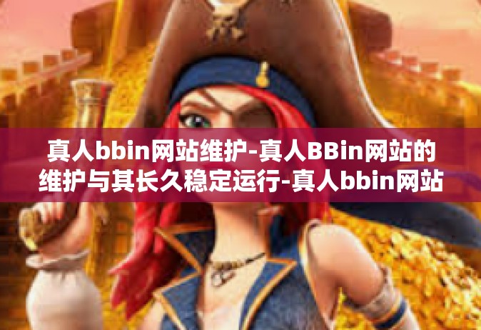 真人bbin网站维护-真人BBin网站的维护与其长久稳定运行-真人bbin网站维护