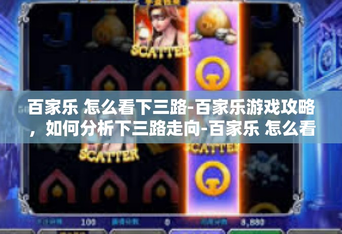 百家乐 怎么看下三路-百家乐游戏攻略，如何分析下三路走向-百家乐 怎么看下三路