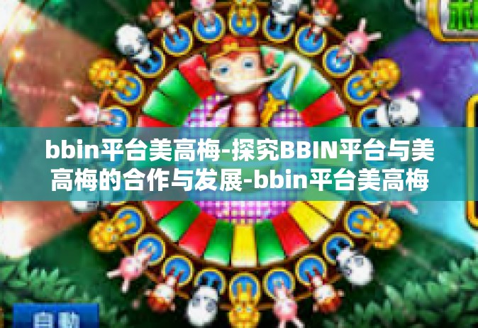 bbin平台美高梅-探究BBIN平台与美高梅的合作与发展-bbin平台美高梅