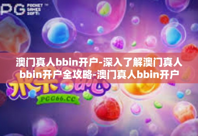 澳门真人bbin开户-深入了解澳门真人bbin开户全攻略-澳门真人bbin开户