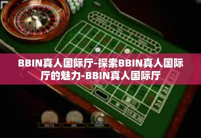 BBIN真人国际厅-探索BBIN真人国际厅的魅力-BBIN真人国际厅