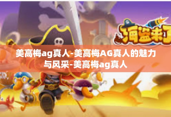 美高梅ag真人-美高梅AG真人的魅力与风采-美高梅ag真人