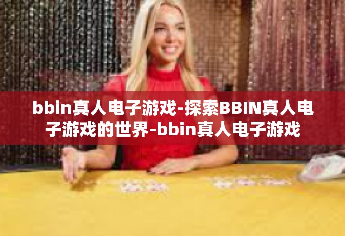 bbin真人电子游戏-探索BBIN真人电子游戏的世界-bbin真人电子游戏