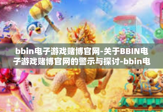 bbin电子游戏赌博官网-关于BBIN电子游戏赌博官网的警示与探讨-bbin电子游戏赌博官网