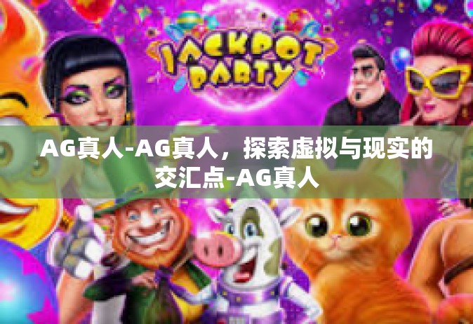 AG真人-AG真人，探索虚拟与现实的交汇点-AG真人