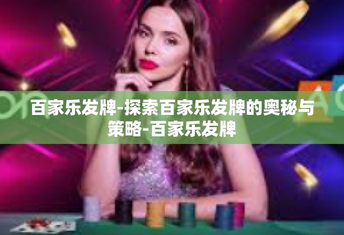 百家乐发牌-探索百家乐发牌的奥秘与策略-百家乐发牌