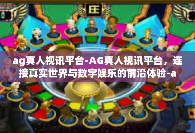 ag真人视讯平台-AG真人视讯平台，连接真实世界与数字娱乐的前沿体验-ag真人视讯平台