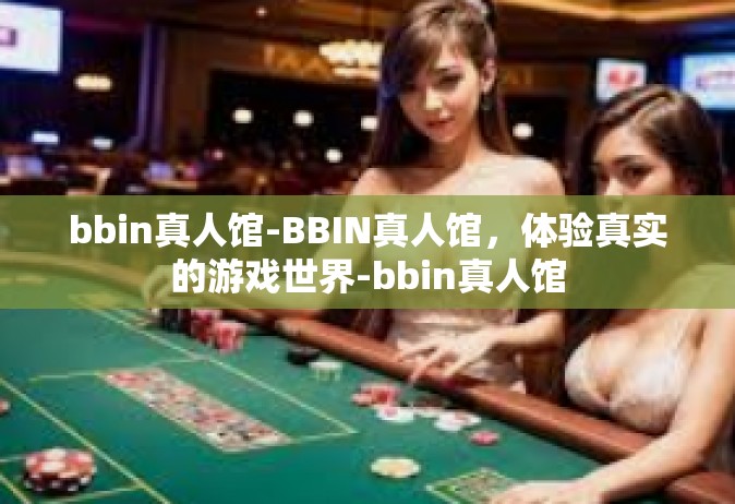 bbin真人馆-BBIN真人馆，体验真实的游戏世界-bbin真人馆